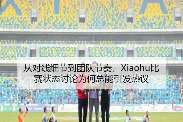 从对线细节到团队节奏，Xiaohu比赛状态讨论为何总能引发热议